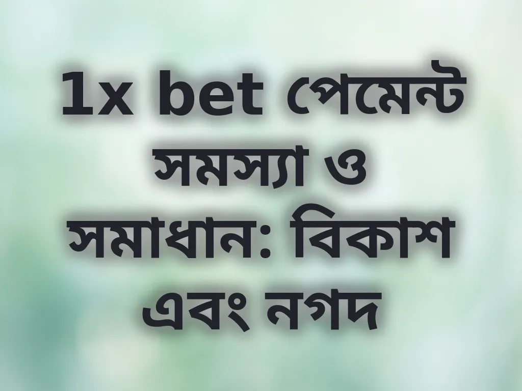 1x bet পেমেন্ট সমস্যা ও সমাধান: বিকাশ এবং নগদ