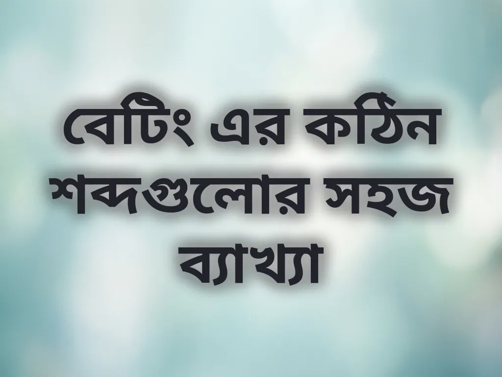 বেটিং এর কঠিন শব্দগুলোর সহজ ব্যাখ্যা